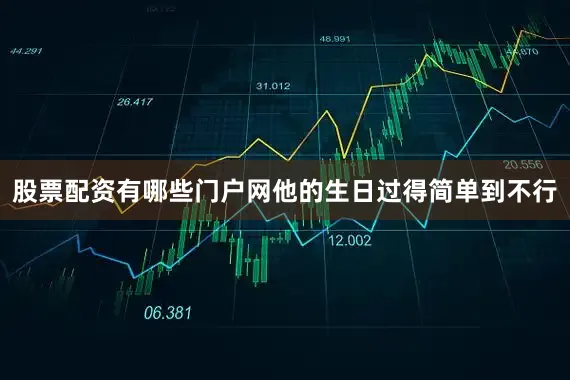 股票配资有哪些门户网他的生日过得简单到不行