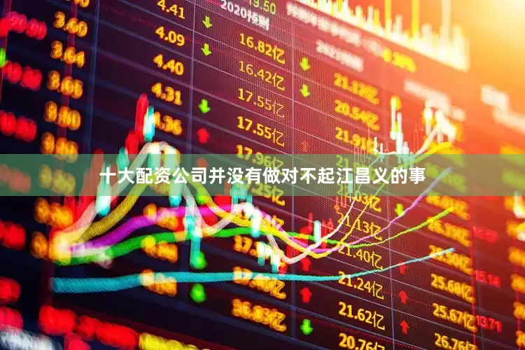 十大配资公司并没有做对不起江昌义的事
