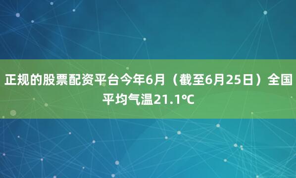 正规的股票配资平台今年6月（截至6月25日）全国平均气温21.1℃