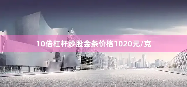 10倍杠杆炒股金条价格1020元/克