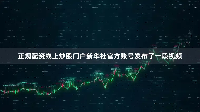 正规配资线上炒股门户新华社官方账号发布了一段视频