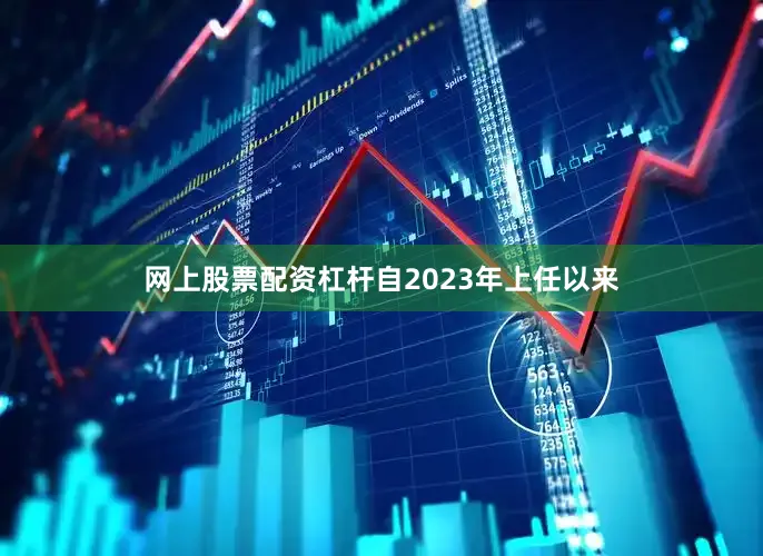 网上股票配资杠杆自2023年上任以来