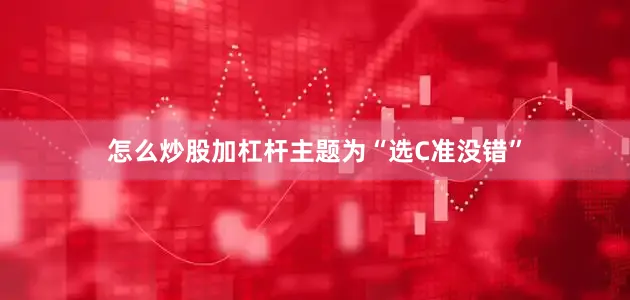 怎么炒股加杠杆主题为“选C准没错”
