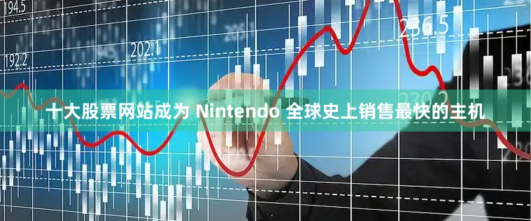 十大股票网站成为 Nintendo 全球史上销售最快的主机
