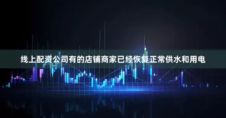 线上配资公司有的店铺商家已经恢复正常供水和用电