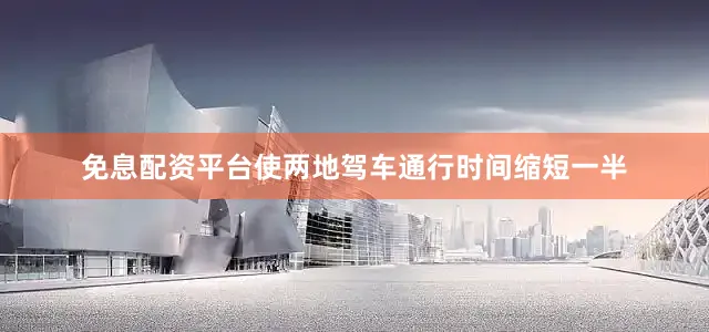 免息配资平台使两地驾车通行时间缩短一半