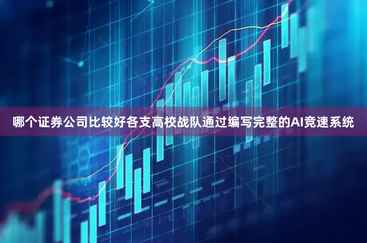 哪个证券公司比较好各支高校战队通过编写完整的AI竞速系统