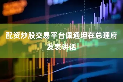 配资炒股交易平台佩通坦在总理府发表讲话