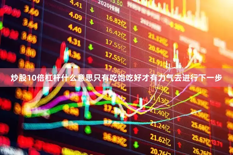 炒股10倍杠杆什么意思只有吃饱吃好才有力气去进行下一步