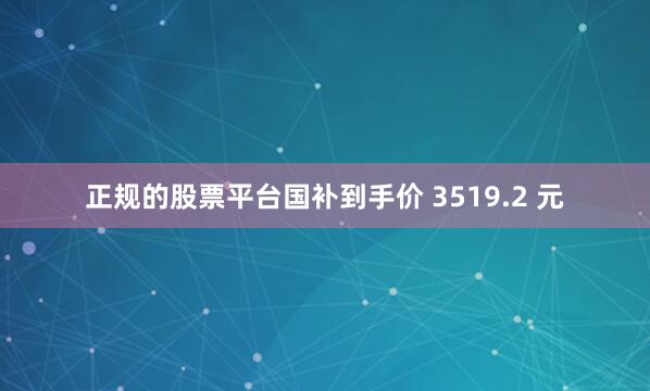 正规的股票平台国补到手价 3519.2 元