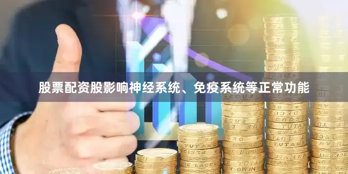 股票配资股影响神经系统、免疫系统等正常功能