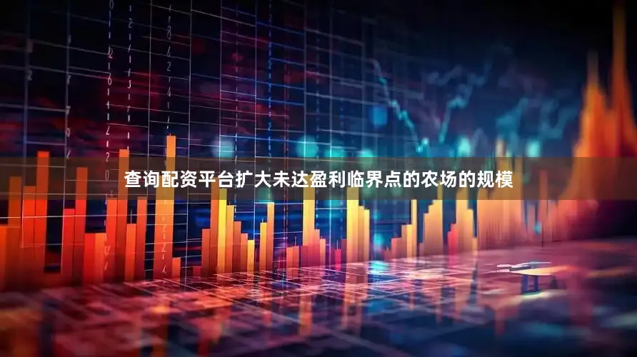 查询配资平台扩大未达盈利临界点的农场的规模