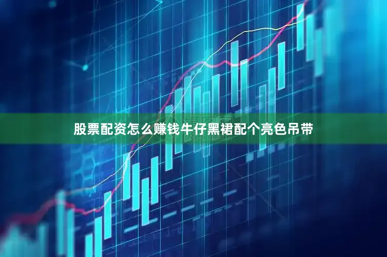 股票配资怎么赚钱牛仔黑裙配个亮色吊带