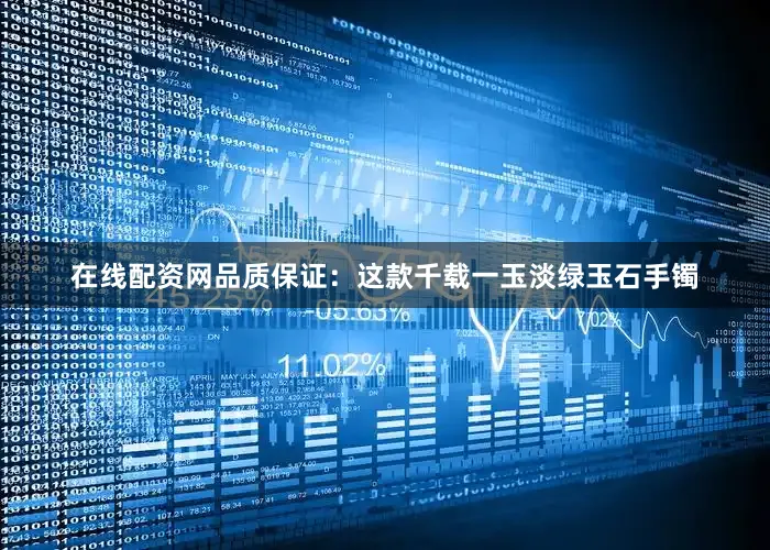 在线配资网品质保证：这款千载一玉淡绿玉石手镯