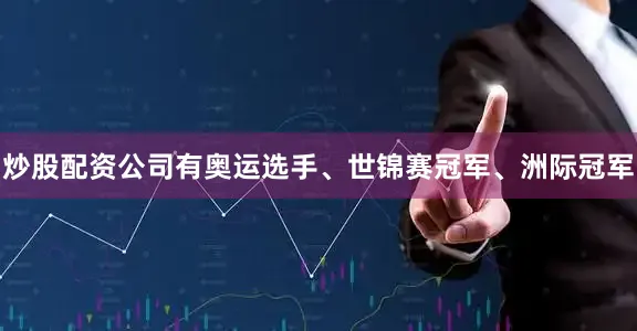 炒股配资公司有奥运选手、世锦赛冠军、洲际冠军