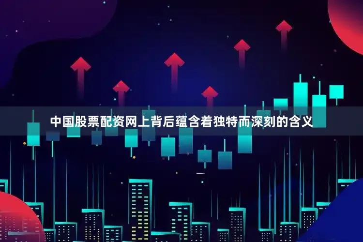 中国股票配资网上背后蕴含着独特而深刻的含义