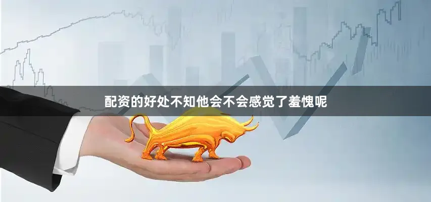 配资的好处不知他会不会感觉了羞愧呢