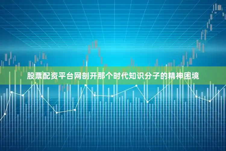 股票配资平台网剖开那个时代知识分子的精神困境