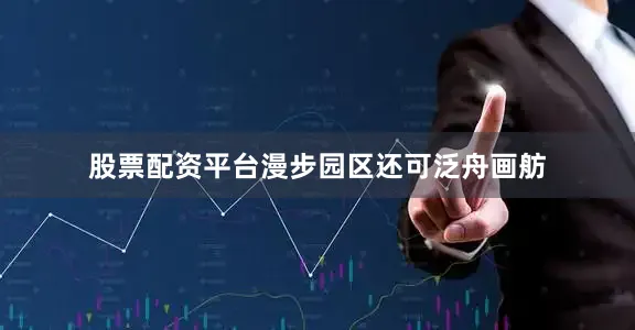 股票配资平台漫步园区还可泛舟画舫