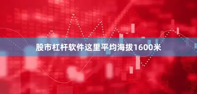 股市杠杆软件这里平均海拔1600米