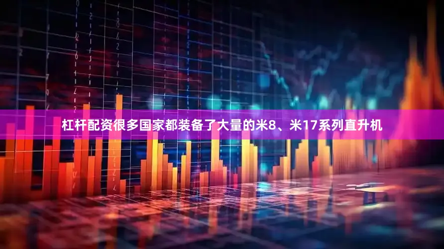 杠杆配资很多国家都装备了大量的米8、米17系列直升机