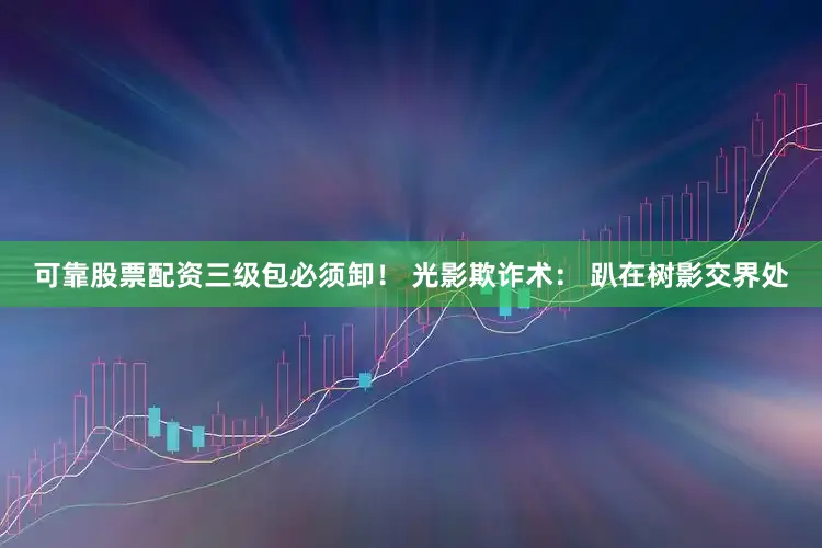 可靠股票配资三级包必须卸！ 光影欺诈术： 趴在树影交界处