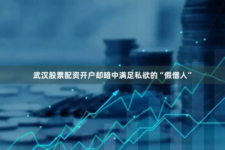 武汉股票配资开户却暗中满足私欲的“假僧人”
