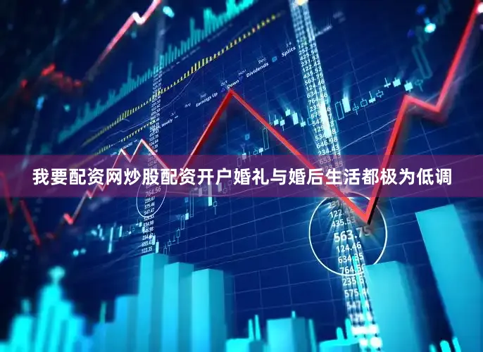 我要配资网炒股配资开户婚礼与婚后生活都极为低调
