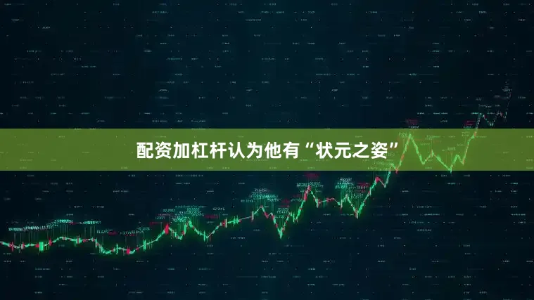 配资加杠杆认为他有“状元之姿”