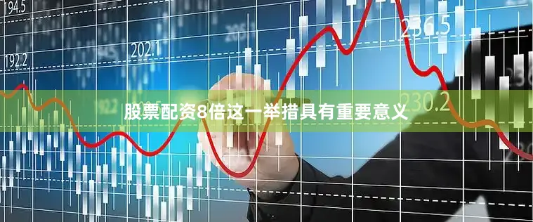 股票配资8倍这一举措具有重要意义