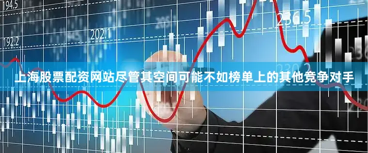 上海股票配资网站尽管其空间可能不如榜单上的其他竞争对手