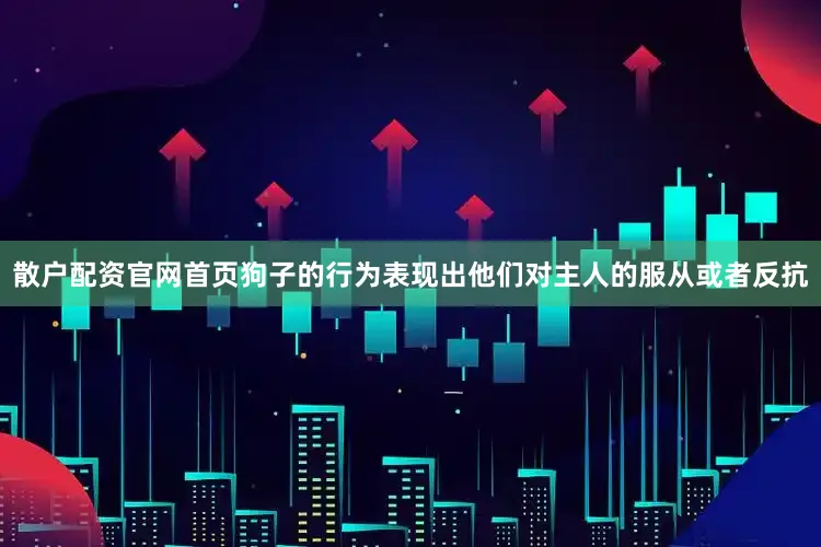 散户配资官网首页狗子的行为表现出他们对主人的服从或者反抗