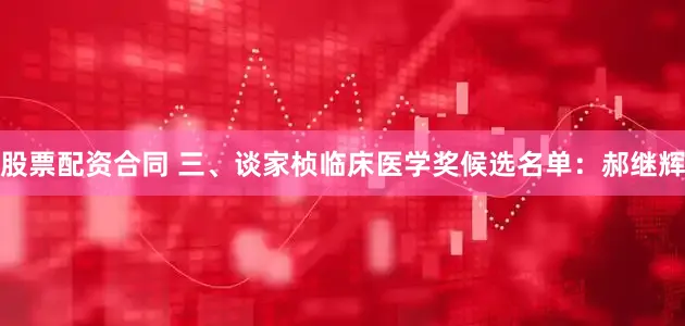 股票配资合同 三、谈家桢临床医学奖候选名单：郝继辉