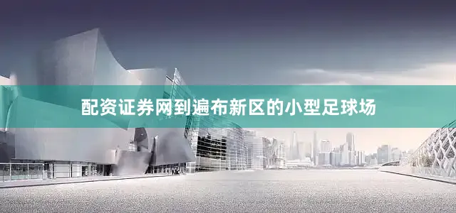 配资证券网到遍布新区的小型足球场