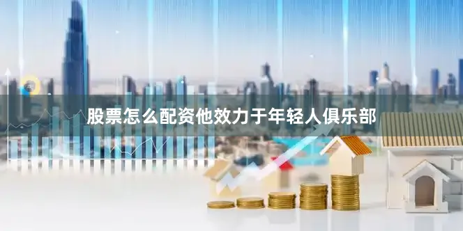 股票怎么配资他效力于年轻人俱乐部
