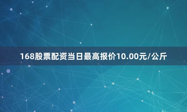 168股票配资当日最高报价10.00元/公斤