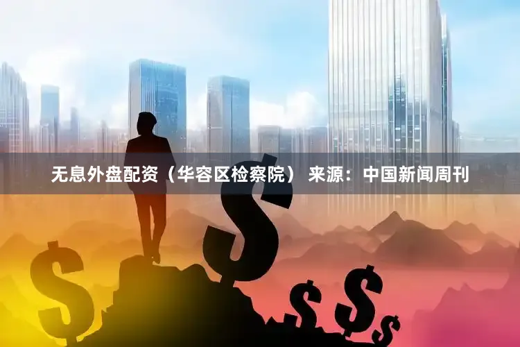 无息外盘配资（华容区检察院） 来源：中国新闻周刊