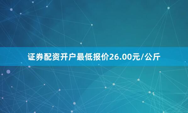 证券配资开户最低报价26.00元/公斤