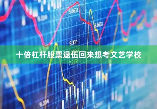 十倍杠杆股票退伍回来想考文艺学校