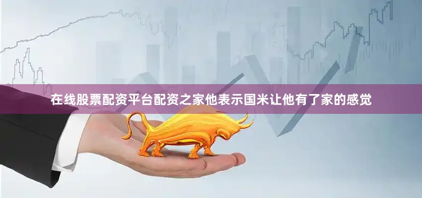 在线股票配资平台配资之家他表示国米让他有了家的感觉