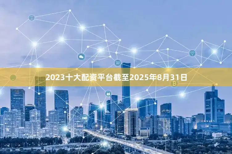 2023十大配资平台截至2025年8月31日