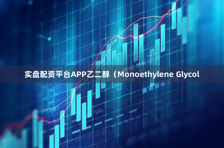 实盘配资平台APP乙二醇（Monoethylene Glycol