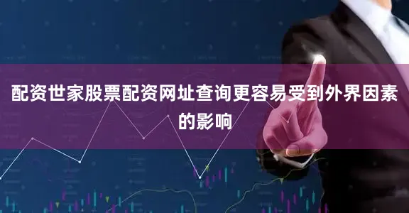 配资世家股票配资网址查询更容易受到外界因素的影响