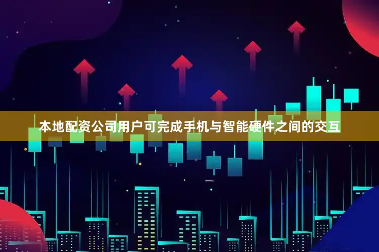 本地配资公司用户可完成手机与智能硬件之间的交互