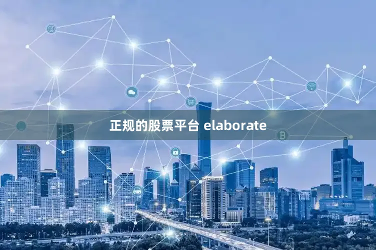 正规的股票平台 elaborate