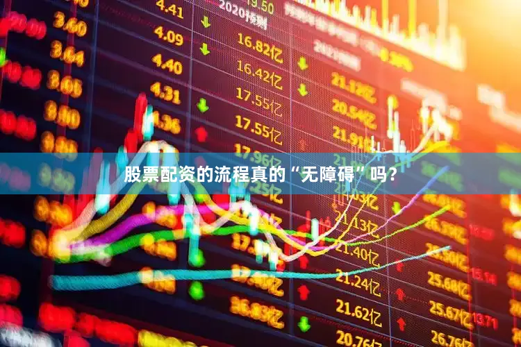 股票配资的流程真的“无障碍”吗？