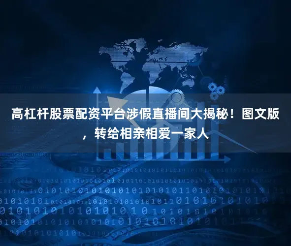 高杠杆股票配资平台涉假直播间大揭秘！图文版，转给相亲相爱一家人