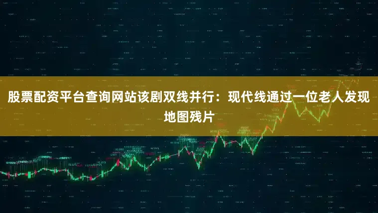 股票配资平台查询网站该剧双线并行：现代线通过一位老人发现地图残片