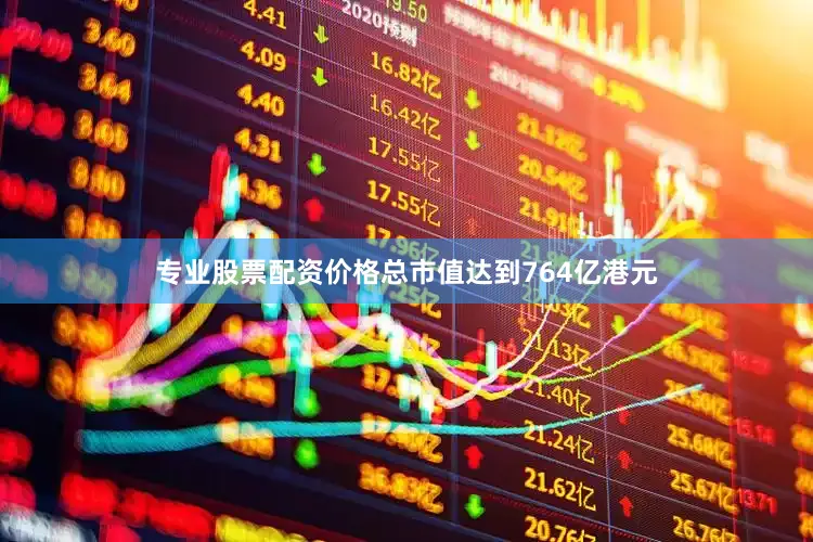 专业股票配资价格总市值达到764亿港元