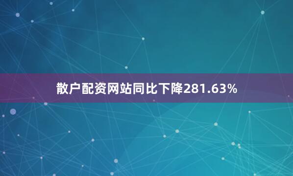 散户配资网站同比下降281.63%